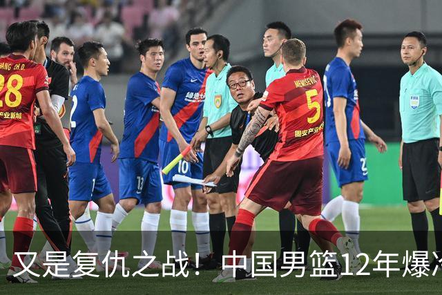 又是复仇之战！中国男篮12年爆冷不敌日本刷新亚运会最差战绩